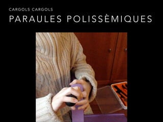 PA R A U L E S P O L I S S È M I Q U E S
C A R G O L S C A R G O L S