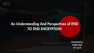 An Understanding And Perspectives of END
TO END ENCRYPTION
Presented by
Kailasshaji
S7 cse B
1
 