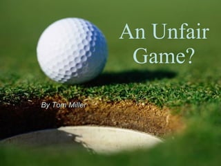 An Unfair Game? By Tom Miller 
