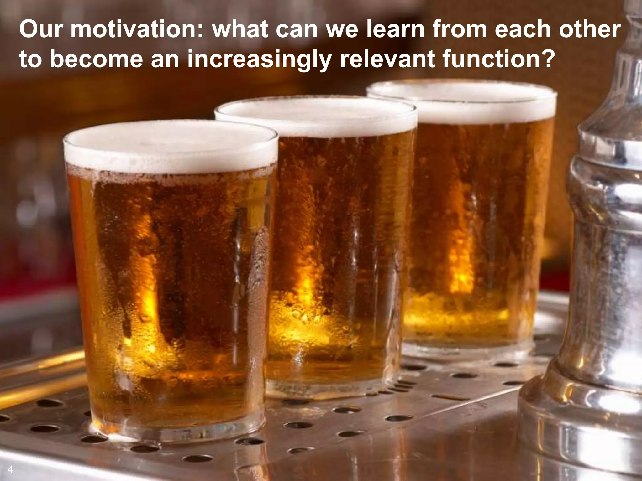 Our motivation: what can we learn from each other
    to become an increasingly relevant function?




4
 