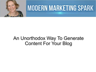 An Unorthodox Way To Generate
Content For Your Blog

 