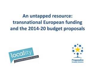 An untapped resource:
 transnational European funding
and the 2014-20 budget proposals
 