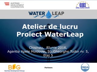 Partners
Atelier de lucru
Proiect WaterLeap
Chisinau, 8Iunie 2016,
Agentia Apele Moldovei, Str.Gheorghe Tudor nr. 5,
Etaj 5
 