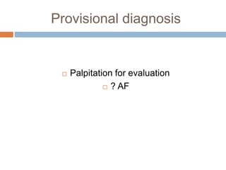 Provisional diagnosis
 Palpitation for evaluation
 ? AF
 