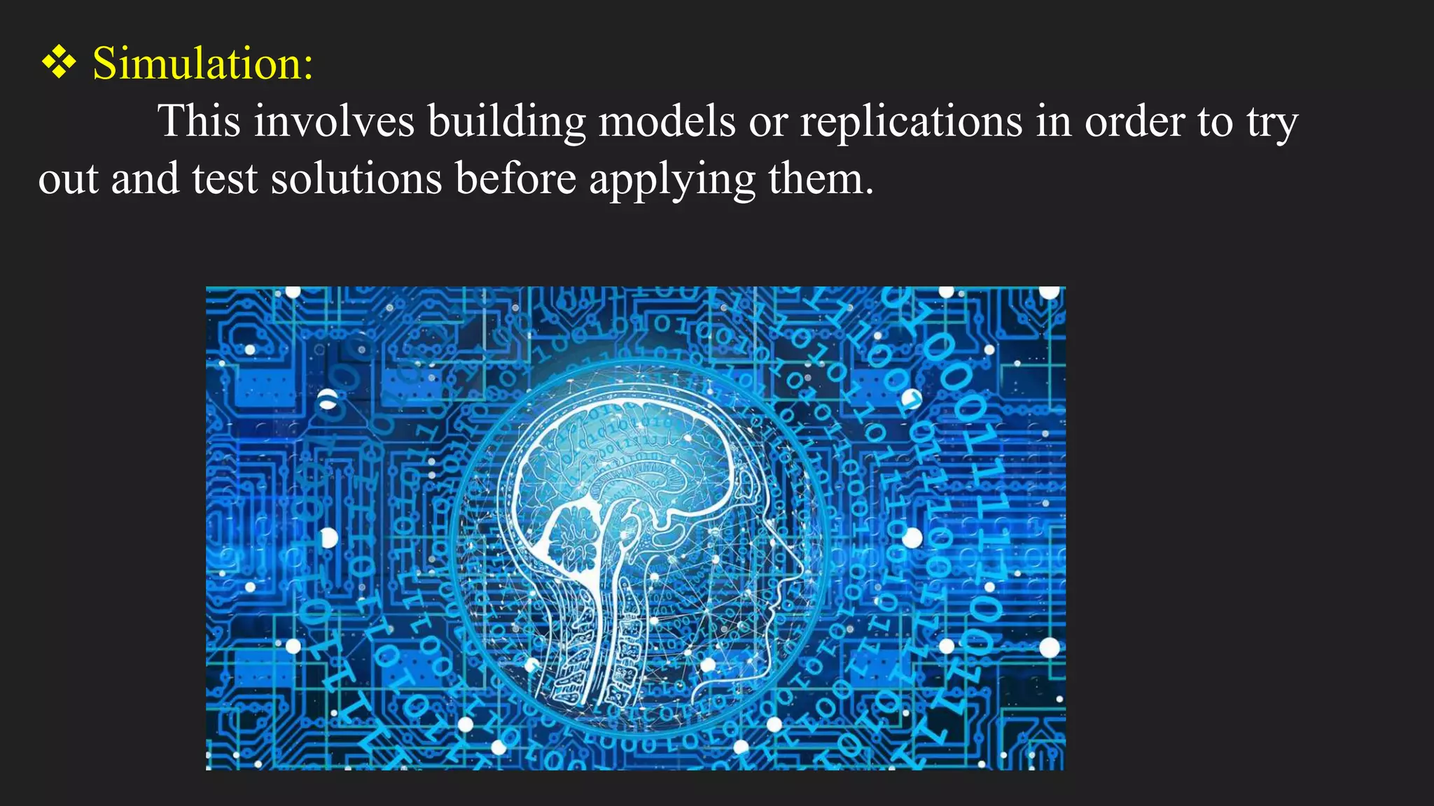  Simulation:
This involves building models or replications in order to try
out and test solutions before applying them.
 