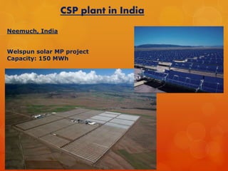 CSP plant in India 
Neemuch, India 
Welspun solar MP project 
Capacity: 150 MWh 
 
