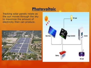 Photovoltaic 
Tracking solar panels rotate as 
the sun moves through the sky 
to maximize the amount of 
electricity then can produce. 
 