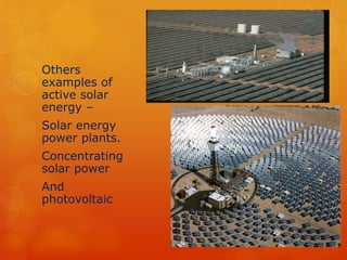 Others 
examples of 
active solar 
energy – 
Solar energy 
power plants. 
Concentrating 
solar power 
And 
photovoltaic 
 