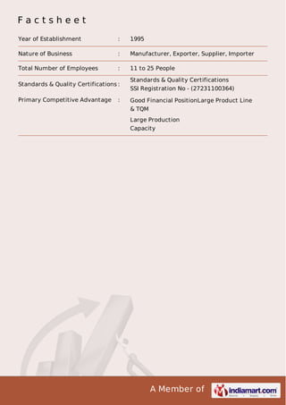 Factsheet
Year of Establishment

:

1995

Nature of Business

:

Manufacturer, Exporter, Supplier, Importer

Total Number of Employees

:

11 to 25 People

Standards & Quality Certifications :
Primary Competitive Advantage

:

Standards & Quality Certifications
SSI Registration No - (27231100364)
Good Financial PositionLarge Product Line
& TQM
Large Production
Capacity

A Member of

 