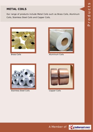 Our range of products include Metal Coils such as Brass Coils, Aluminum
Coils, Stainless Steel Coils and Copper Coils.

Brass Coils

Aluminum Coils

Stainless Steel Coils

Copper Coils

A Member of

Products

METAL COILS

 