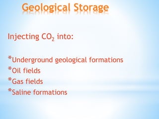 Geological Storage
Injecting CO2 into:
*Underground geological formations
*Oil fields
*Gas fields
*Saline formations
 