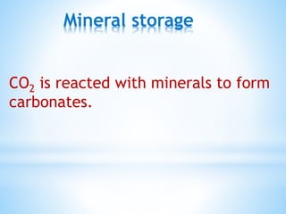 Mineral storage
CO2 is reacted with minerals to form
carbonates.
 