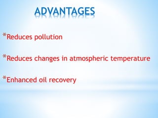 *Reduces pollution
*Reduces changes in atmospheric temperature
*Enhanced oil recovery
ADVANTAGES
 