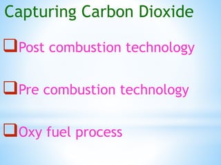 Capturing Carbon Dioxide
Post combustion technology
Pre combustion technology
Oxy fuel process
 