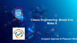 #ATAGTR2021
Chaos Engineering: Break It to
Make It
Anupam Agarwal & Peeyush Girdh
 