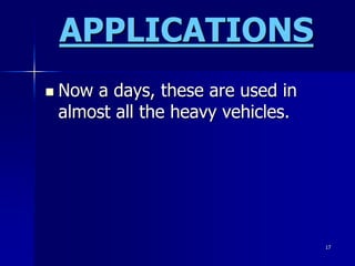 17
APPLICATIONS
 Now a days, these are used in
almost all the heavy vehicles.
 