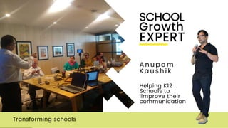 Transforming schools
A n u p a m
K a u s h i k
SCHOOL
Growth
Helping K12
Schools to
iimprove their
communication
EXPERT
 