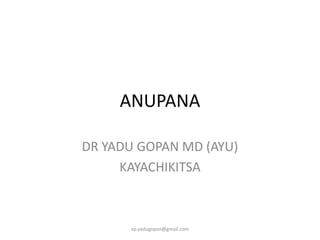 ANUPANA
DR YADU GOPAN MD (AYU)
KAYACHIKITSA
vp.yadugopan@gmail.com
 