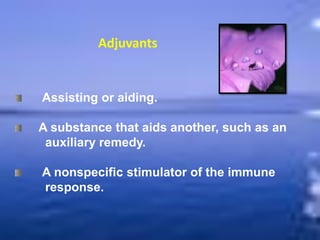 Adjuvants
Assisting or aiding.
A substance that aids another, such as an
auxiliary remedy.
A nonspecific stimulator of the immune
response.
 
