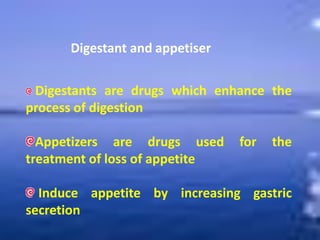 Digestant and appetiser
Digestants are drugs which enhance the
process of digestion
Appetizers are drugs used for the
treatment of loss of appetite
Induce appetite by increasing gastric
secretion
 