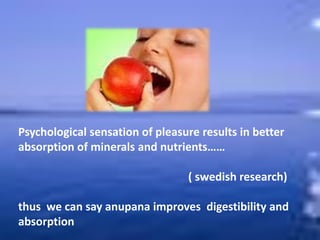 Psychological sensation of pleasure results in better
absorption of minerals and nutrients……
( swedish research)
thus we can say anupana improves digestibility and
absorption
 