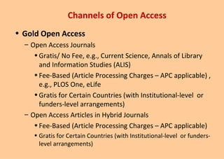 Channels of Open Access
• Gold Open Access
– Open Access Journals
•Gratis/ No Fee, e.g., Current Science, Annals of Librar...