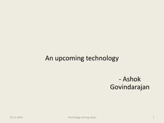 An upcoming technology
- Ashok
Govindarajan
26-12-2016 Technology sharing series 1
 