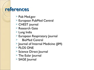 referencesreferences
 Pub Med.gov
 European PubMed Central
 CHEST journal
 Research Gate
 Lung India
 European Respiratory Journal
 BioMed Central
 Journal of Internal Medicine (JIM)
 PLOS ONE
 Science Direct Journal
 The Eular Journal
 SAGE Journal
 