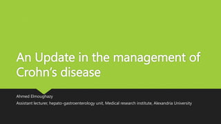 An Update in the management of
Crohn’s disease
Ahmed Elmoughazy
Assistant lecturer, hepato-gastroenterology unit, Medical research institute, Alexandria University
 
