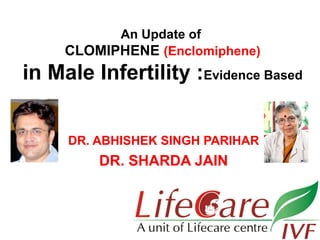 An Update of
CLOMIPHENE (Enclomiphene)

in Male Infertility :Evidence Based
DR. ABHISHEK SINGH PARIHAR

DR. SHARDA JAIN

 