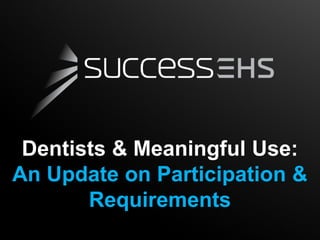 Dentists & Meaningful Use:
An Update on Participation &
       Requirements
 