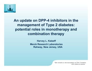 An update on DPP-4 inhibitors in the
 management of Type 2 diabetes:
potential roles in monotherapy and
       combination therapy
              Harvey L. Katzeff
         Merck Research Laboratories
           Rahway, New Jersey, USA
 