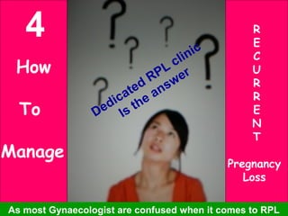 How
To
Manage
R
E
C
U
R
R
E
N
T
Pregnancy
Loss
As most Gynaecologist are confused when it comes to RPL
Dedicated RPL clinic
Is the answer
4
 