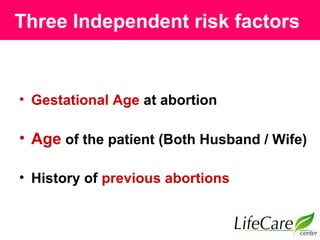 Three Independent risk factors
• Gestational Age at abortion
• Age of the patient (Both Husband / Wife)
• History of previous abortions
 