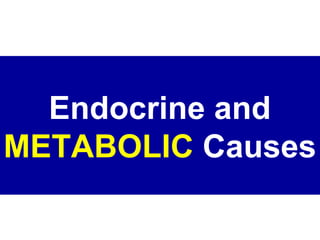 Endocrine and
METABOLIC Causes
 