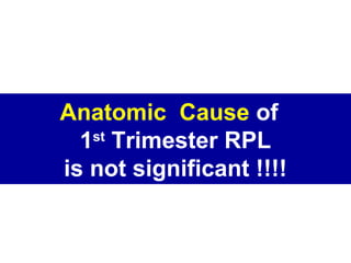 Anatomic Cause of
1st
Trimester RPL
is not significant !!!!
 