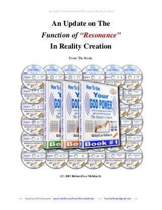 An Update on the Function Of Resonance in Reality Creation

An Update on The
Function of “Resonance”
In Reality Creation
From The Book:

(C) 2013 Richard Lee McKim Jr.

===

Download This Document: www.TinyURL.com/Praise4YourGodPower

===

YourGodPower@gmail.com

===

 