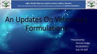 An Updates On Veterinary
Formulations
Presented By:
Parimal Hadge
PE/2019/311
Sub: PE-620
30-03-2022 1
 