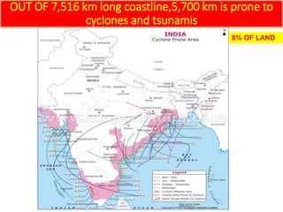 OUT OF 7,516 km long coastline,5,700 km is prone to
cyclones and tsunamis
8% OF LAND
 