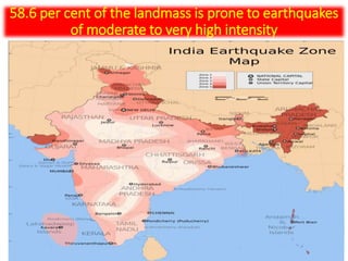 58.6 per cent of the landmass is prone to earthquakes
of moderate to very high intensity
 