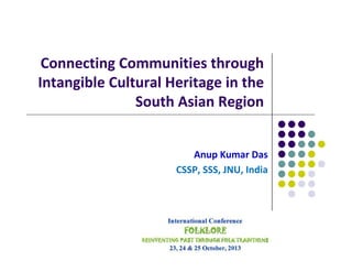 Connecting Communities through
Intangible Cultural Heritage in the
South Asian Region

Anup Kumar Das
CSSP, SSS, JNU, India

 