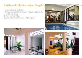 20Residence for Rashmi Hedge, Bangalore:
• Extensive internal landscape
• Varying volume within the house – helps to moderate the
internal temperature
•Skylight for natural light
•Large overhangs and recessed outdoor spaces
 