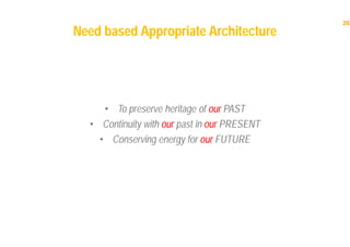 26
Need based Appropriate Architecture
• To preserve heritage of our PAST
• Continuity with our past in our PRESENT
• Conserving energy for our FUTURE
 