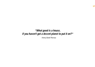 27
“What good is a house,
if you haven't got a decent planet to put it on?”
- Henry David Thoreau
 