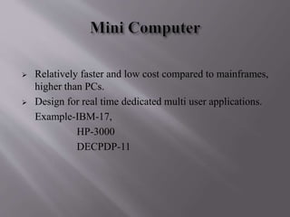  Relatively faster and low cost compared to mainframes, 
higher than PCs. 
 Design for real time dedicated multi user applications. 
Example-IBM-17, 
HP-3000 
DECPDP-11 
 