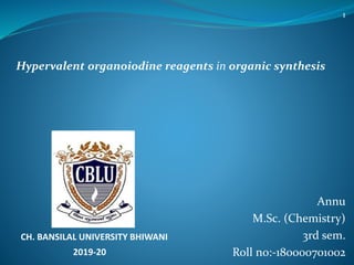 Annu
M.Sc. (Chemistry)
3rd sem.
Roll no:-180000701002
CH. BANSILAL UNIVERSITY BHIWANI
2019-20
Hypervalent organoiodine reagents in organic synthesis
1
 
