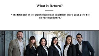 What is Return?
“The total gain or loss experienced on an investment over a given period of
time is called return.”
 