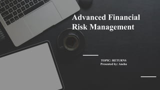 Advanced Financial
Risk Management
TOPIC: RETURNS
Presented by: Aneha
 