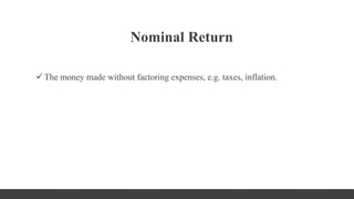 Nominal Return
 The money made without factoring expenses, e.g. taxes, inflation.
 