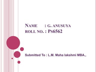 NAME : G. ANUSUYA
ROLL NO. : PS6562
Submitted To : L.M. Maha lakshmi MBA.,
 
